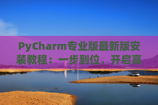 PyCharm专业版最新版安装教程：一步到位，开启高效Python开发之旅